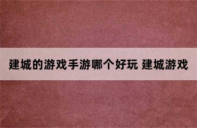 建城的游戏手游哪个好玩 建城游戏